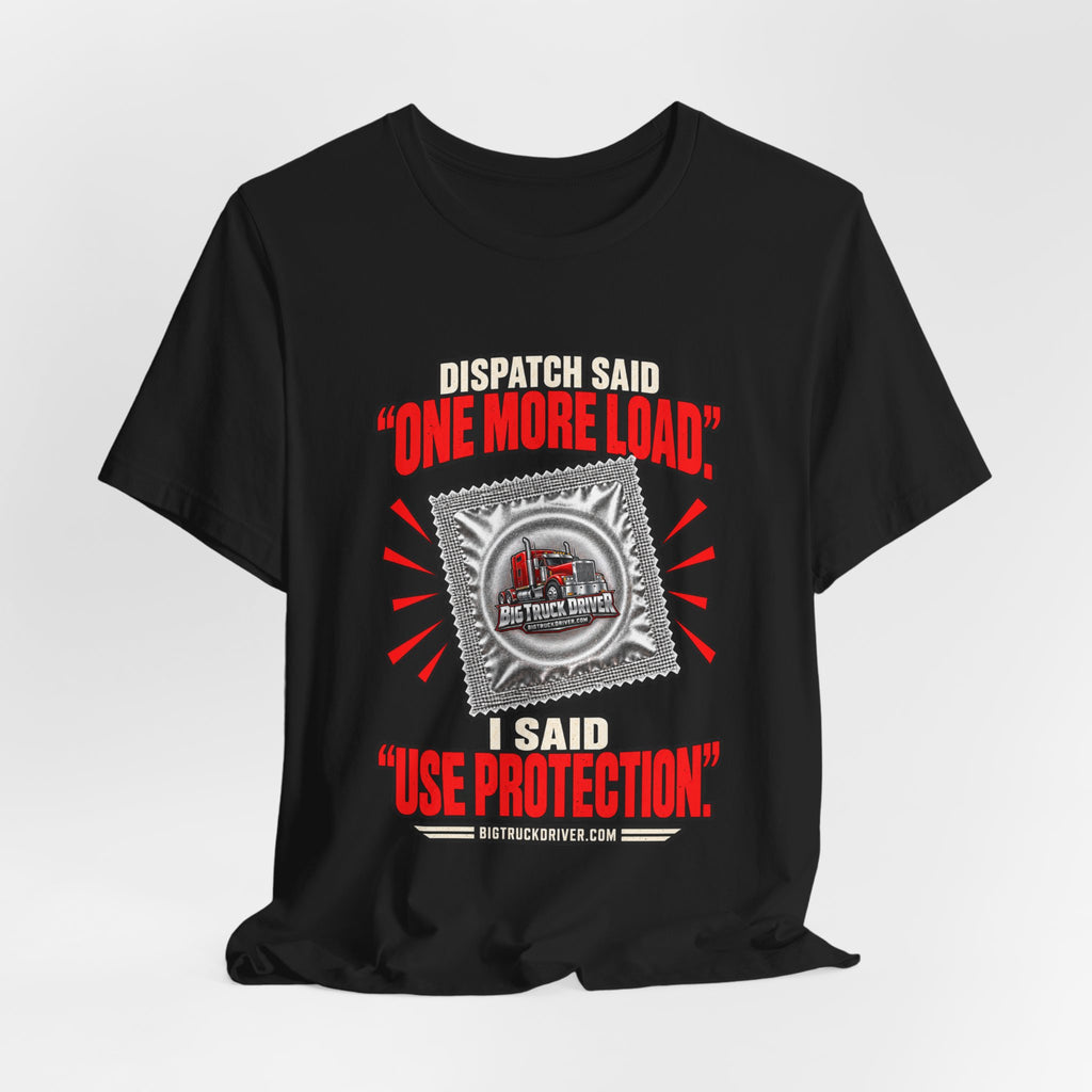 Dispatch Said One More Load I Said Use Protection Tee