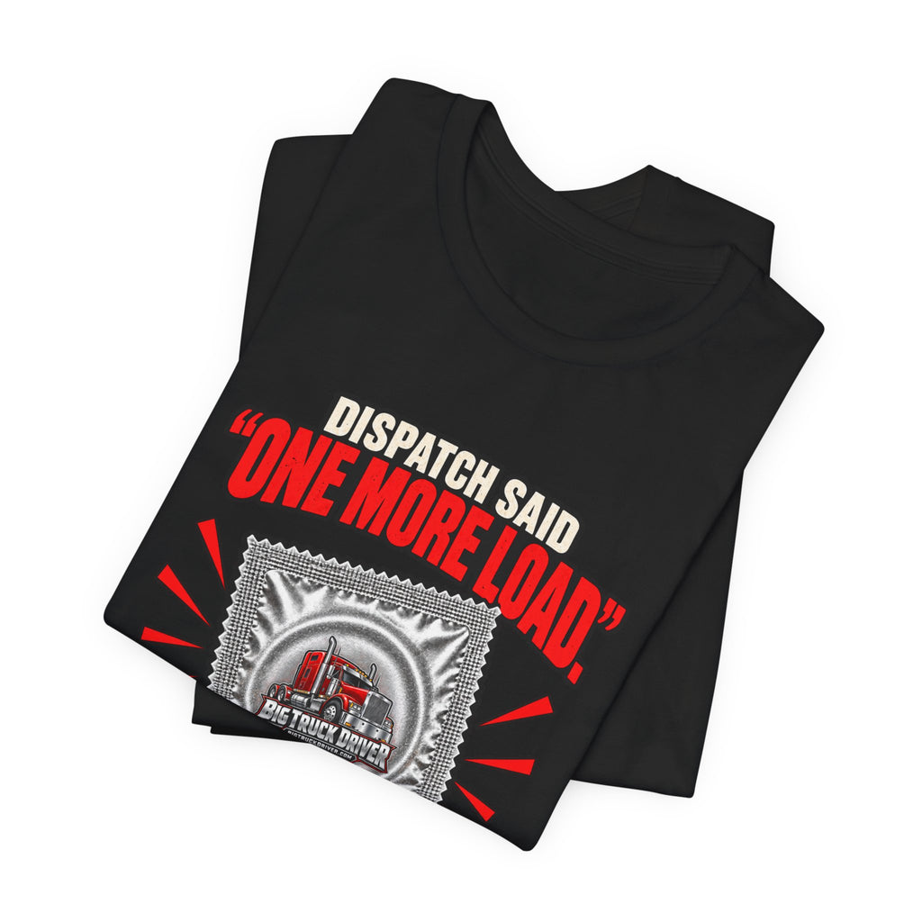 Dispatch Said One More Load I Said Use Protection Tee
