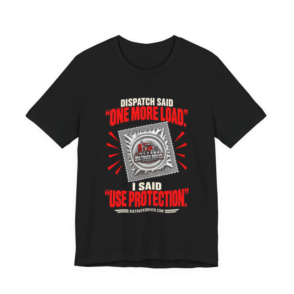 Dispatch Said One More Load I Said Use Protection Tee
